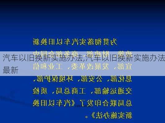 汽车以旧换新实施办法,汽车以旧换新实施办法最新