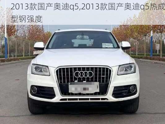 2013款国产奥迪q5,2013款国产奥迪q5热成型钢强度