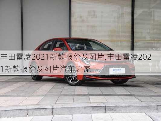 丰田雷凌2021新款报价及图片,丰田雷凌2021新款报价及图片汽车之家