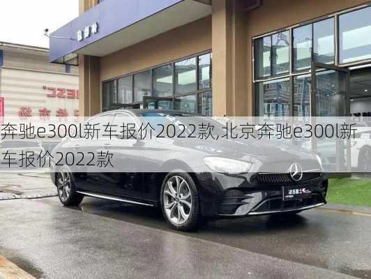 奔驰e300l新车报价2022款,北京奔驰e300l新车报价2022款