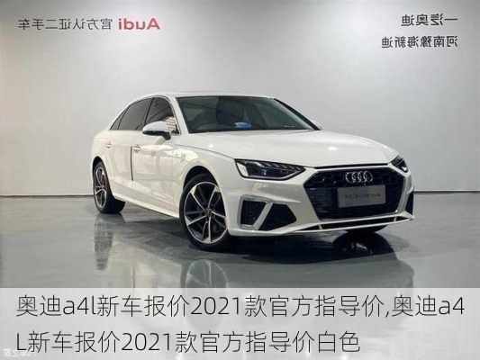 奥迪a4l新车报价2021款官方指导价,奥迪a4L新车报价2021款官方指导价白色