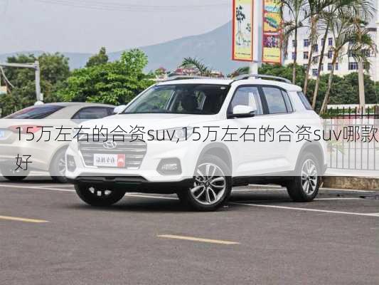 15万左右的合资suv,15万左右的合资suv哪款好