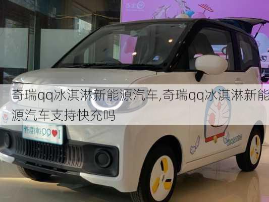 奇瑞qq冰淇淋新能源汽车,奇瑞qq冰淇淋新能源汽车支持快充吗