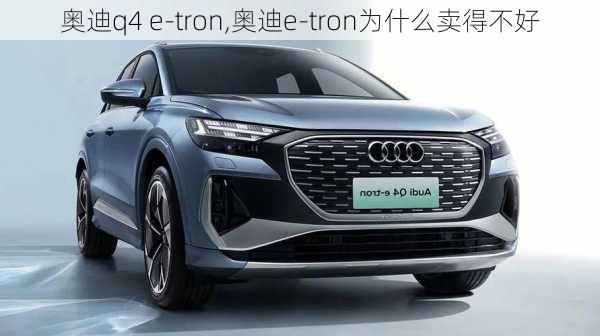 奥迪q4 e-tron,奥迪e-tron为什么卖得不好