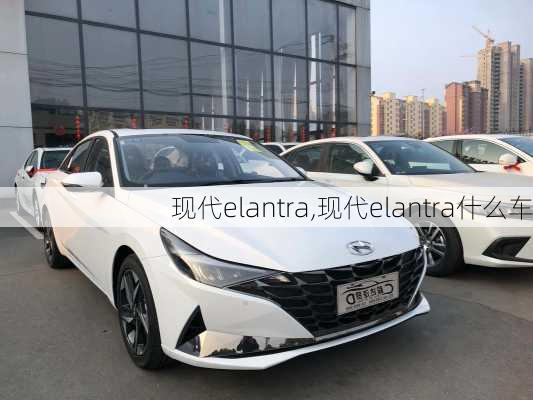 现代elantra,现代elantra什么车