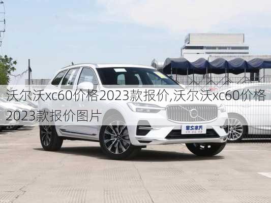 沃尔沃xc60价格2023款报价,沃尔沃xc60价格2023款报价图片