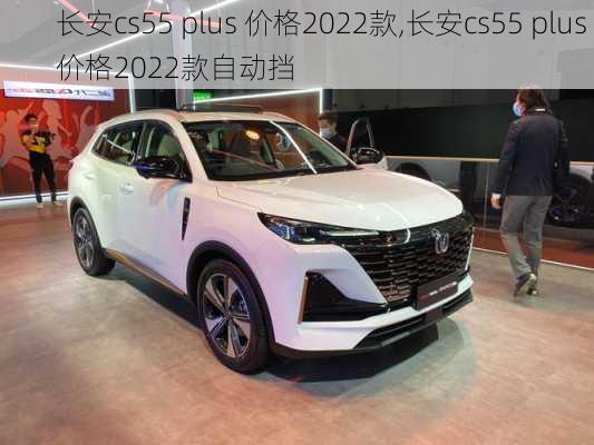 长安cs55 plus 价格2022款,长安cs55 plus 价格2022款自动挡