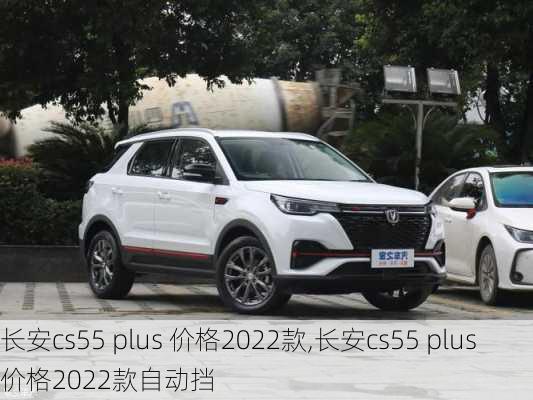 长安cs55 plus 价格2022款,长安cs55 plus 价格2022款自动挡