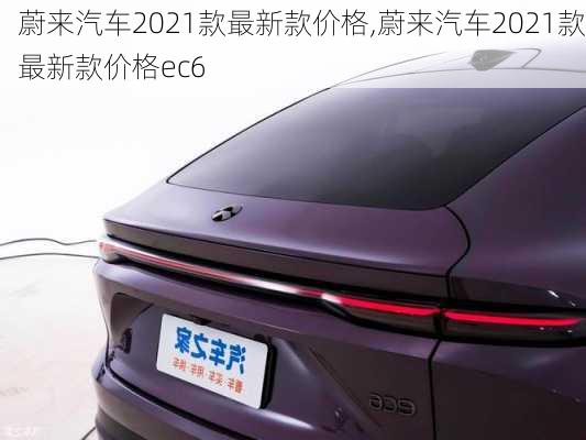 蔚来汽车2021款最新款价格,蔚来汽车2021款最新款价格ec6