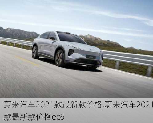 蔚来汽车2021款最新款价格,蔚来汽车2021款最新款价格ec6