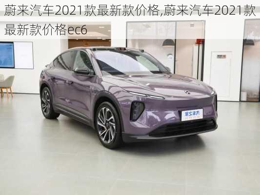 蔚来汽车2021款最新款价格,蔚来汽车2021款最新款价格ec6