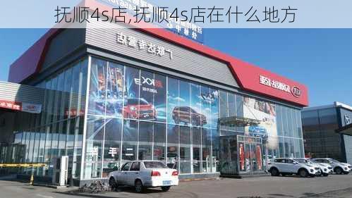 抚顺4s店,抚顺4s店在什么地方