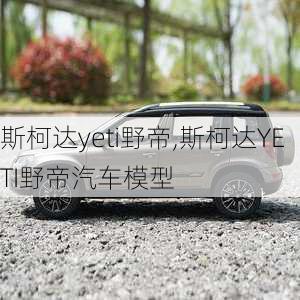 斯柯达yeti野帝,斯柯达YETI野帝汽车模型