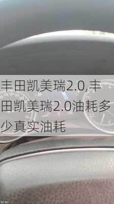 丰田凯美瑞2.0,丰田凯美瑞2.0油耗多少真实油耗