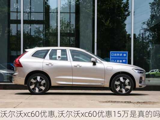 沃尔沃xc60优惠,沃尔沃xc60优惠15万是真的吗