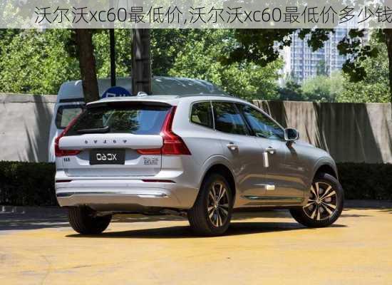 沃尔沃xc60最低价,沃尔沃xc60最低价多少钱