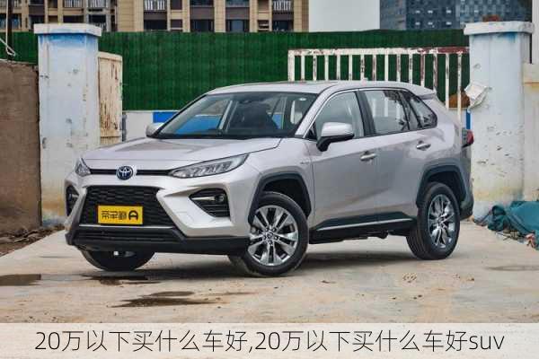 20万以下买什么车好,20万以下买什么车好suv