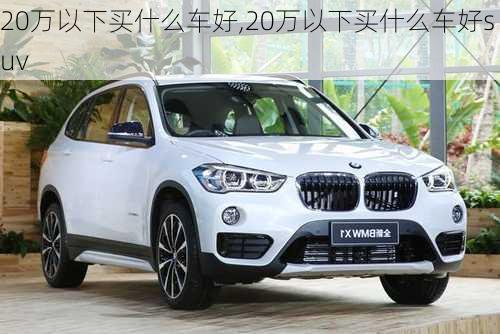 20万以下买什么车好,20万以下买什么车好suv