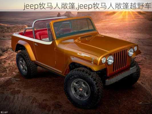 jeep牧马人敞篷,jeep牧马人敞篷越野车