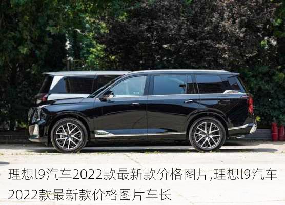 理想l9汽车2022款最新款价格图片,理想l9汽车2022款最新款价格图片车长