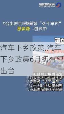 汽车下乡政策,汽车下乡政策6月初有望出台