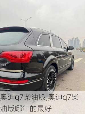 奥迪q7柴油版,奥迪q7柴油版哪年的最好