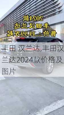 丰田 汉兰达,丰田汉兰达2024款价格及图片