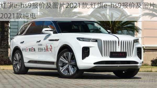 红旗e-hs9报价及图片2021款,红旗e-hs9报价及图片2021款纯电