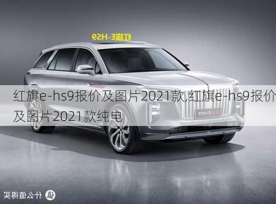 红旗e-hs9报价及图片2021款,红旗e-hs9报价及图片2021款纯电