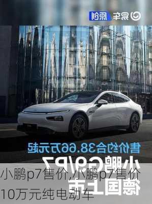 小鹏p7售价,小鹏p7售价10万元纯电动车