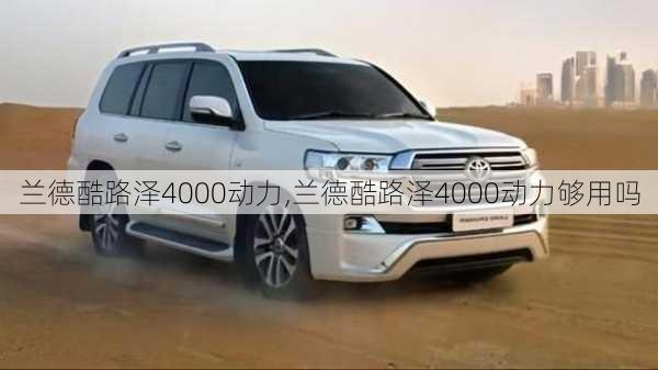 兰德酷路泽4000动力,兰德酷路泽4000动力够用吗