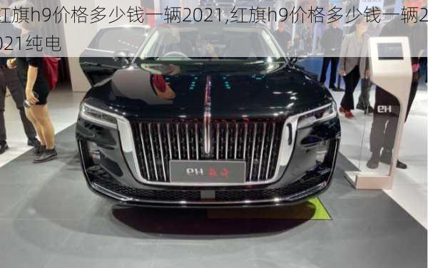 红旗h9价格多少钱一辆2021,红旗h9价格多少钱一辆2021纯电