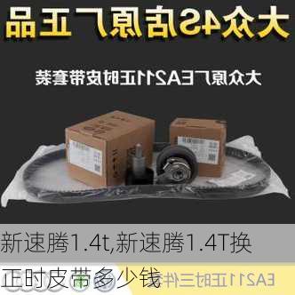 新速腾1.4t,新速腾1.4T换正时皮带多少钱