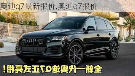 奥迪q7最新报价,奥迪q7报价