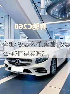 奔驰c级怎么样,奔驰c级怎么样?值得买吗?