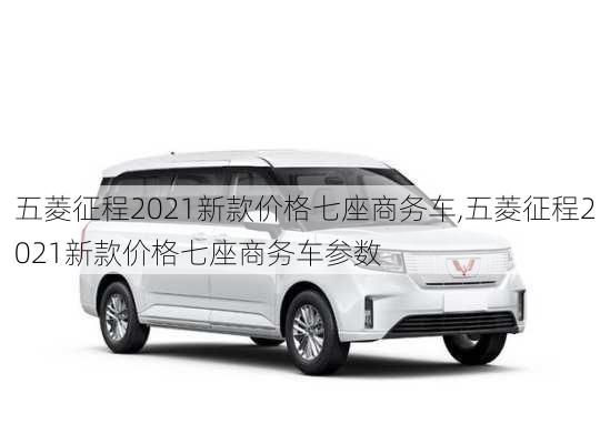 五菱征程2021新款价格七座商务车,五菱征程2021新款价格七座商务车参数