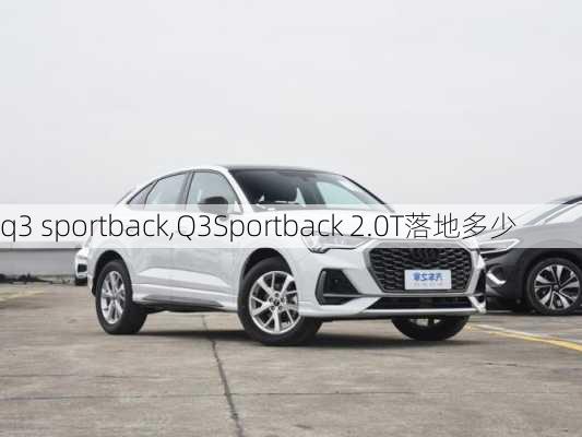 q3 sportback,Q3Sportback 2.0T落地多少