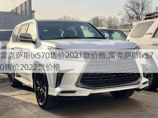 雷克萨斯lx570售价2021款价格,雷克萨斯lx570售价2022款价格