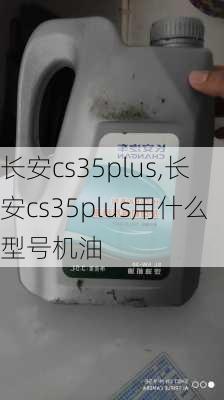 长安cs35plus,长安cs35plus用什么型号机油