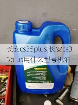 长安cs35plus,长安cs35plus用什么型号机油