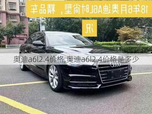 奥迪a6l2.4价格,奥迪a6l2.4价格是多少