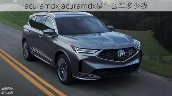 acuramdx,acuramdx是什么车多少钱