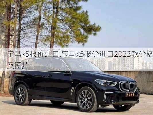 宝马x5报价进口,宝马x5报价进口2023款价格及图片