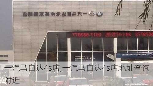 一汽马自达4s店,一汽马自达4s店地址查询附近