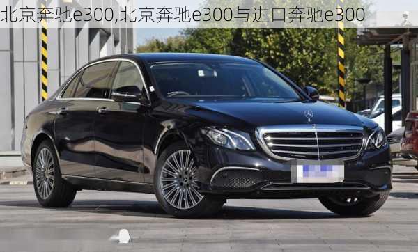 北京奔驰e300,北京奔驰e300与进口奔驰e300