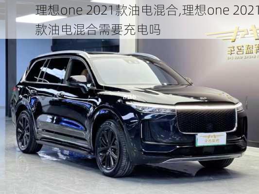 理想one 2021款油电混合,理想one 2021款油电混合需要充电吗