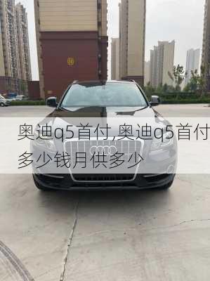 奥迪q5首付,奥迪q5首付多少钱月供多少