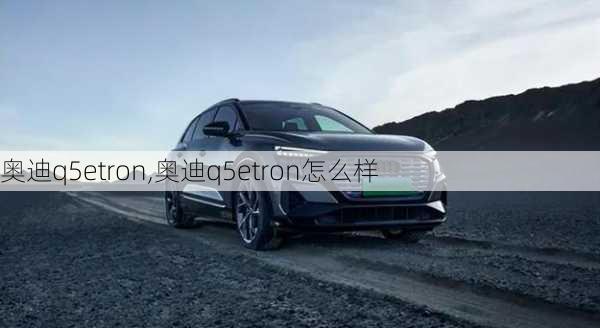 奥迪q5etron,奥迪q5etron怎么样