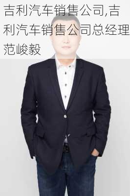 吉利汽车销售公司,吉利汽车销售公司总经理范峻毅