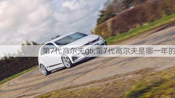 第7代高尔夫gti,第7代高尔夫是哪一年的